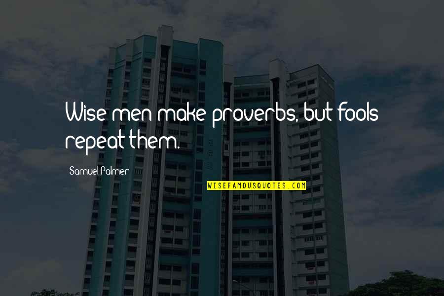 Wise Proverbs And Quotes By Samuel Palmer: Wise men make proverbs, but fools repeat them.