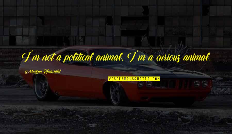 Wise Respectful Quotes By Morgan Fairchild: I'm not a political animal, I'm a curious Wise Respectful Quotes By Morgan Fairchild: I'm not a political animal, I'm a curious