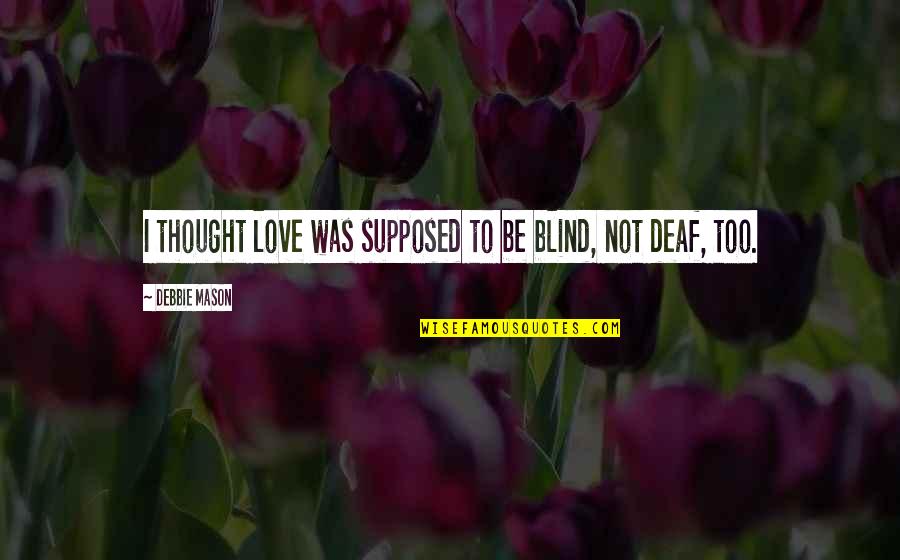 Wise Sayings About Success Quotes By Debbie Mason: I thought love was supposed to be blind, Wise Sayings About Success Quotes By Debbie Mason: I thought love was supposed to be blind,