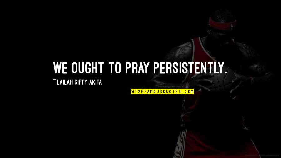 Wise Sayings And Inspirational Quotes By Lailah Gifty Akita: We ought to pray persistently.