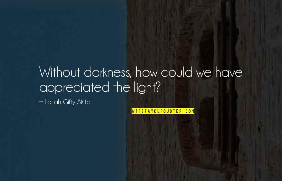 Wise Sayings And Inspirational Quotes By Lailah Gifty Akita: Without darkness, how could we have appreciated the