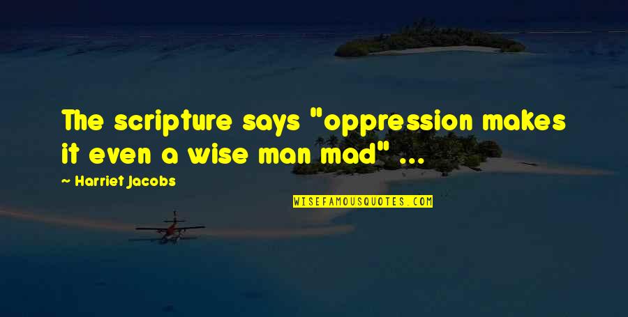 Wise Says Quotes By Harriet Jacobs: The scripture says "oppression makes it even a