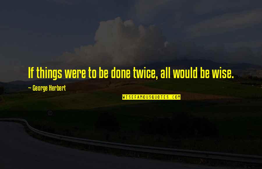 Wise Sikh Quotes By George Herbert: If things were to be done twice, all