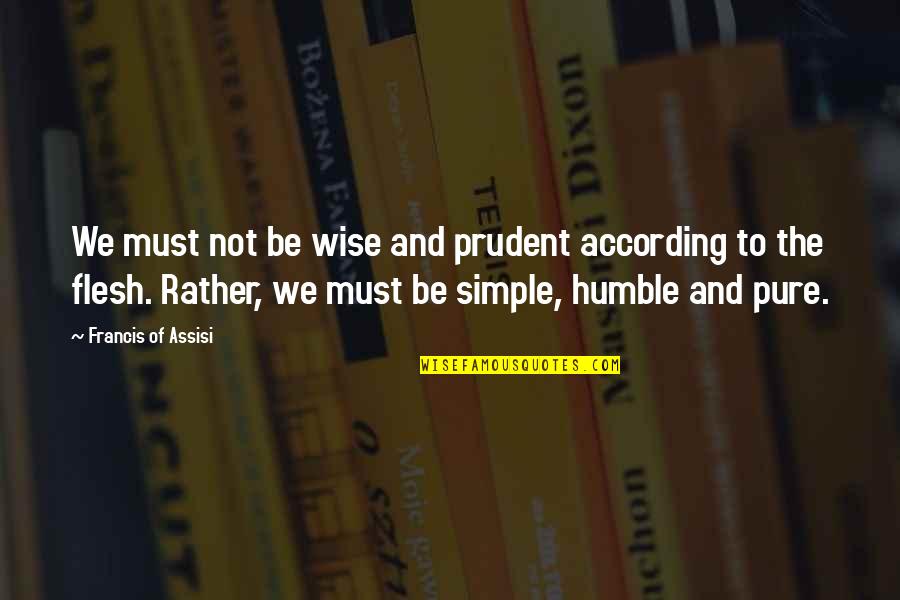 Wise Simple Quotes By Francis Of Assisi: We must not be wise and prudent according Wise Simple Quotes By Francis Of Assisi: We must not be wise and prudent according