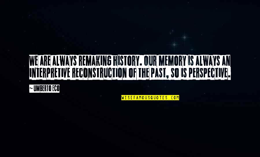 Wise Skeptical Quotes By Umberto Eco: We are always remaking history. Our memory is