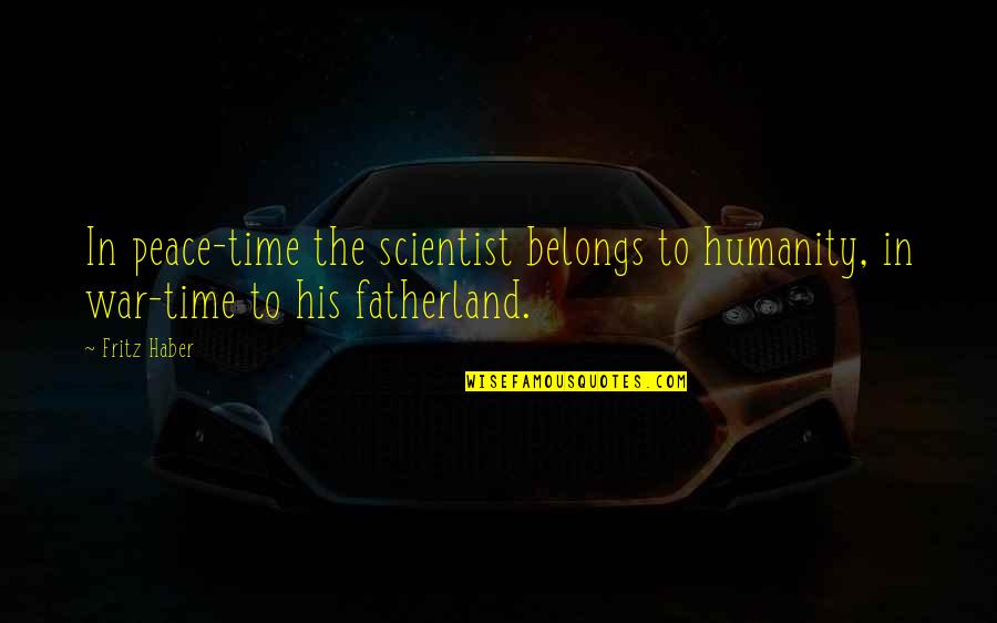 Wise Spending Of Money Quotes By Fritz Haber: In peace-time the scientist belongs to humanity, in