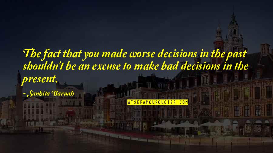 Wise Success Quotes By Sanhita Baruah: The fact that you made worse decisions in Wise Success Quotes By Sanhita Baruah: The fact that you made worse decisions in