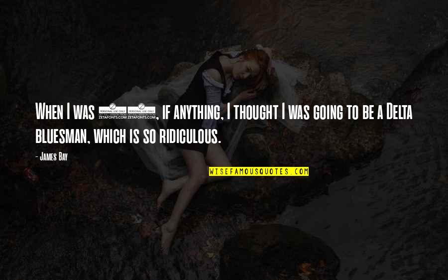 Wise Thinker Quotes By James Bay: When I was 15, if anything, I thought