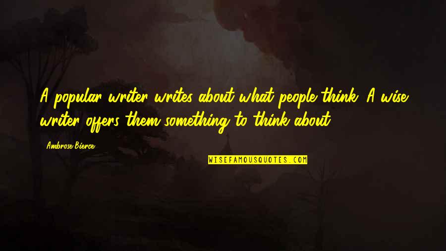 Wise Thinking Quotes By Ambrose Bierce: A popular writer writes about what people think.