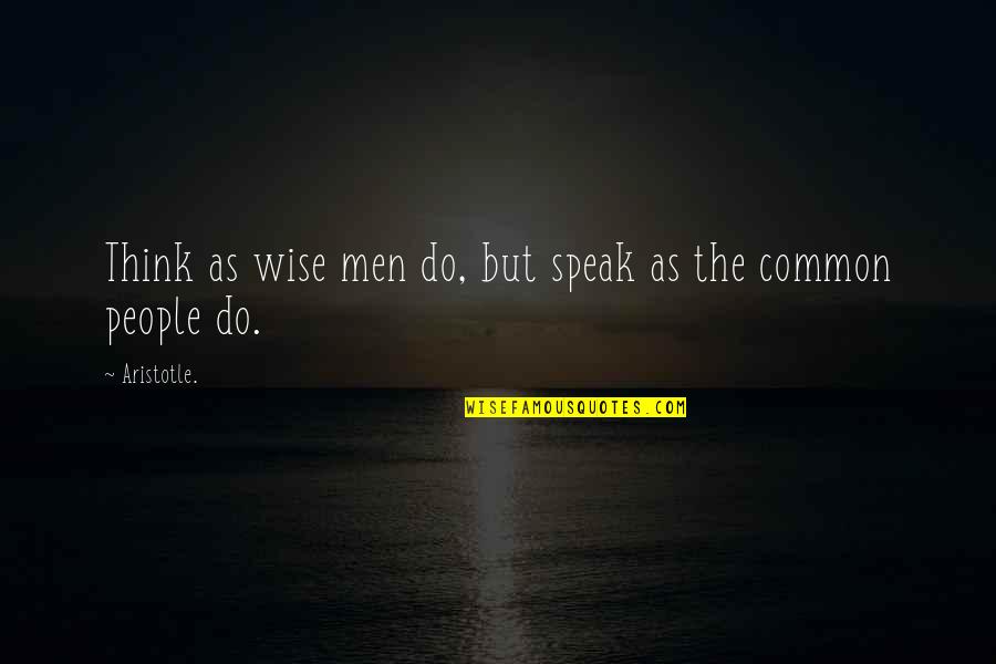 Wise Thinking Quotes By Aristotle.: Think as wise men do, but speak as