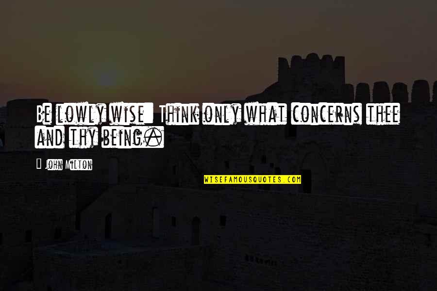 Wise Thinking Quotes By John Milton: Be lowly wise: Think only what concerns thee