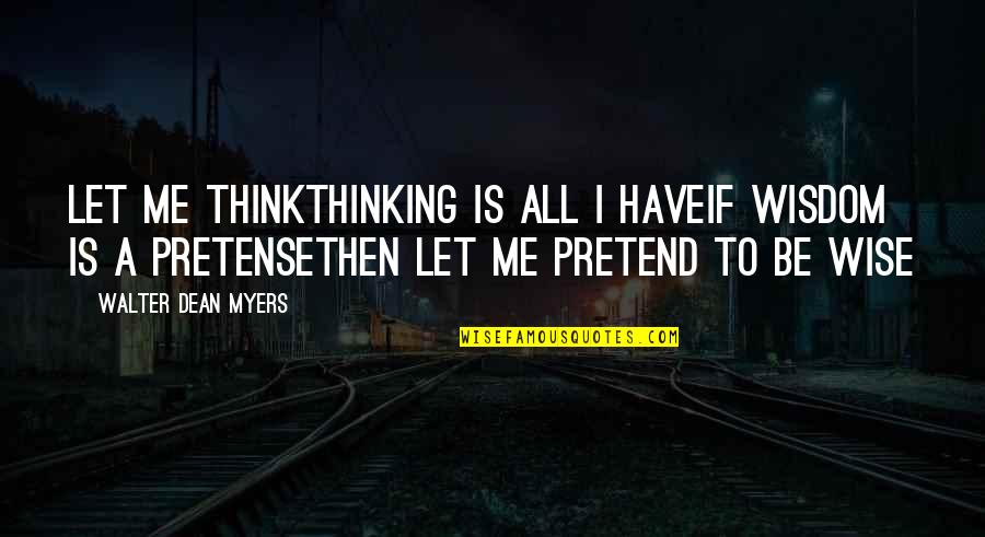 Wise Thinking Quotes By Walter Dean Myers: Let me thinkThinking is all I haveIf wisdom