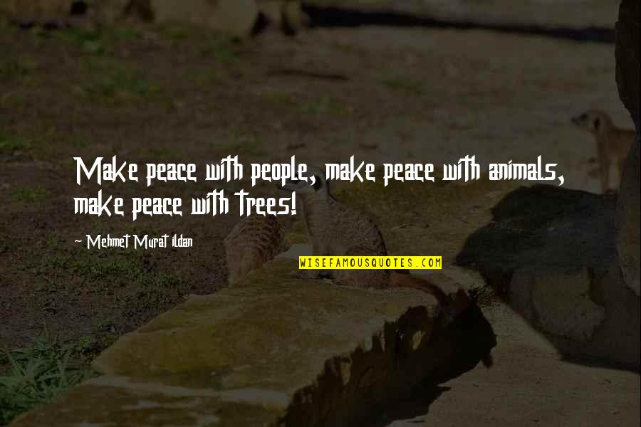 Wise Trees Quotes By Mehmet Murat Ildan: Make peace with people, make peace with animals,