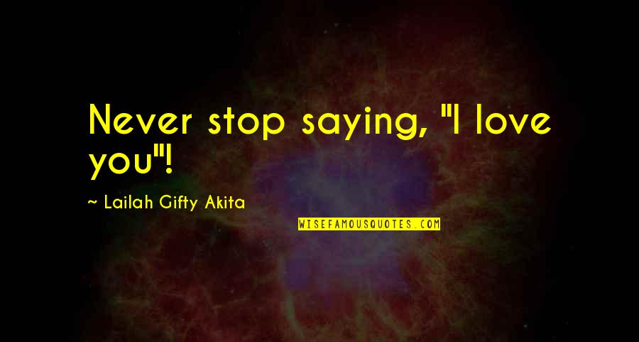 Wise Words Saying Quotes By Lailah Gifty Akita: Never stop saying, "I love you"! Wise Words Saying Quotes By Lailah Gifty Akita: Never stop saying, "I love you"!