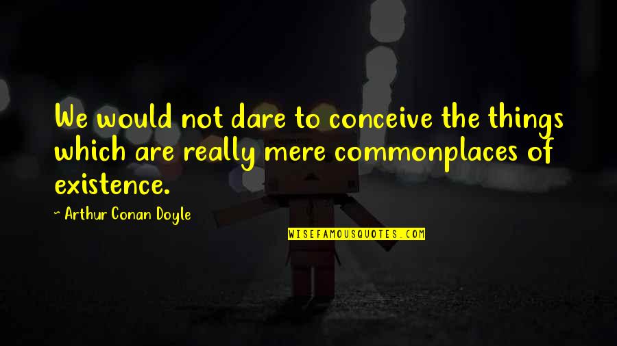 Wise Words Spoken Quotes By Arthur Conan Doyle: We would not dare to conceive the things