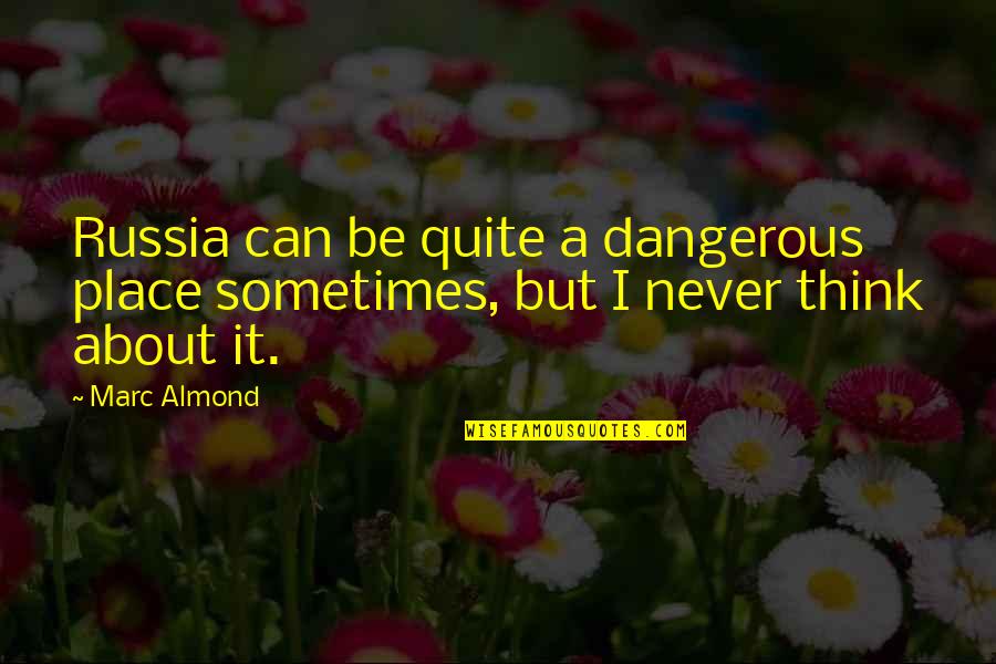 Wise Words Spoken Quotes By Marc Almond: Russia can be quite a dangerous place sometimes,