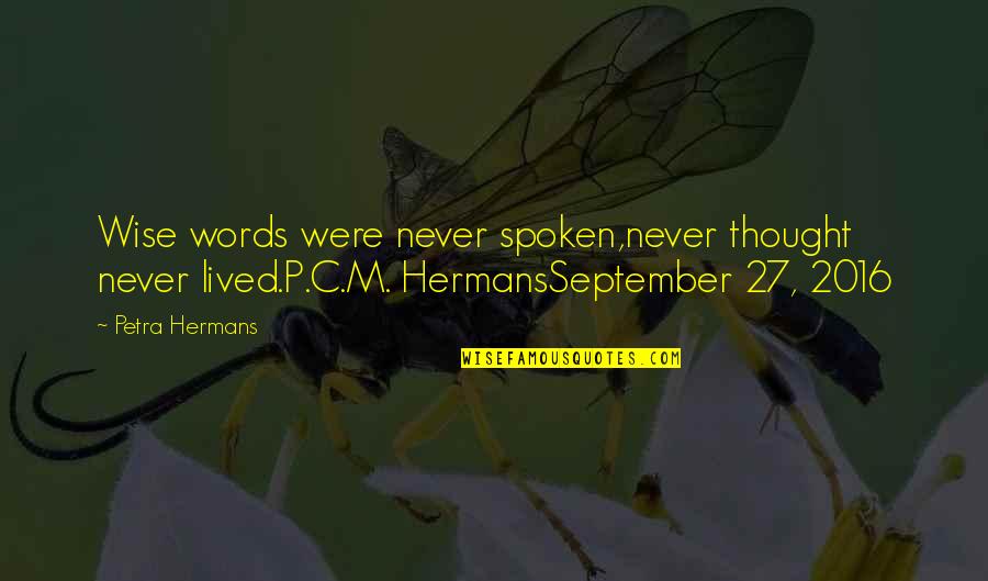 Wise Words Spoken Quotes By Petra Hermans: Wise words were never spoken,never thought never lived.P.C.M.