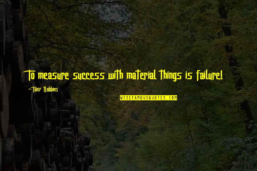 Wise Words Spoken Quotes By Tony Robbins: To measure success with material things is failure!