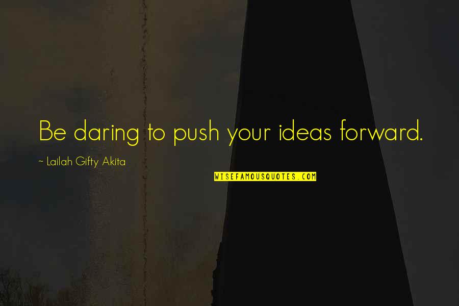 Wise Words Wisdom Quotes By Lailah Gifty Akita: Be daring to push your ideas forward.