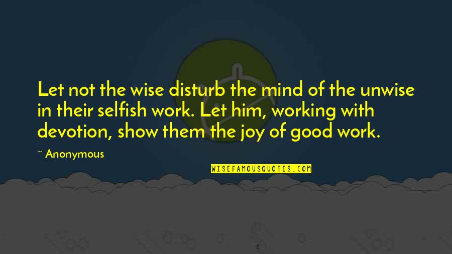 Wise Working Quotes By Anonymous: Let not the wise disturb the mind of