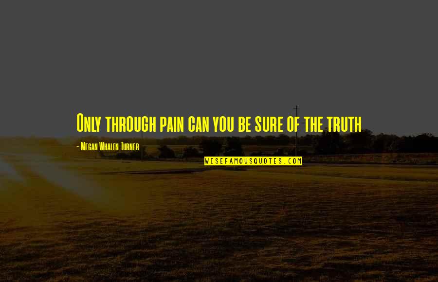 Wiseass Memes Quotes By Megan Whalen Turner: Only through pain can you be sure of