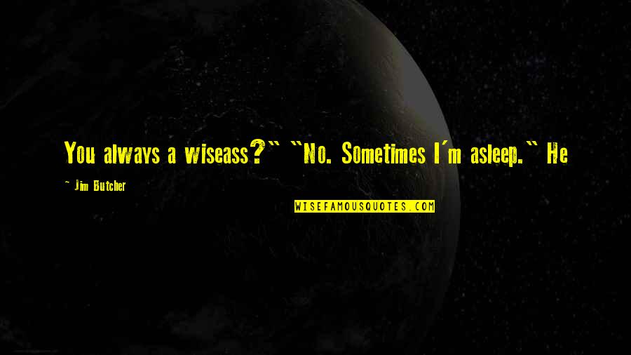 Wiseass Quotes By Jim Butcher: You always a wiseass?" "No. Sometimes I'm asleep." Wiseass Quotes By Jim Butcher: You always a wiseass?" "No. Sometimes I'm asleep."