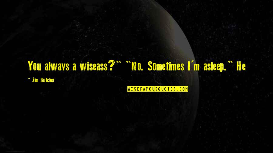 Wiseass Quotes By Jim Butcher: You always a wiseass?" "No. Sometimes I'm asleep."