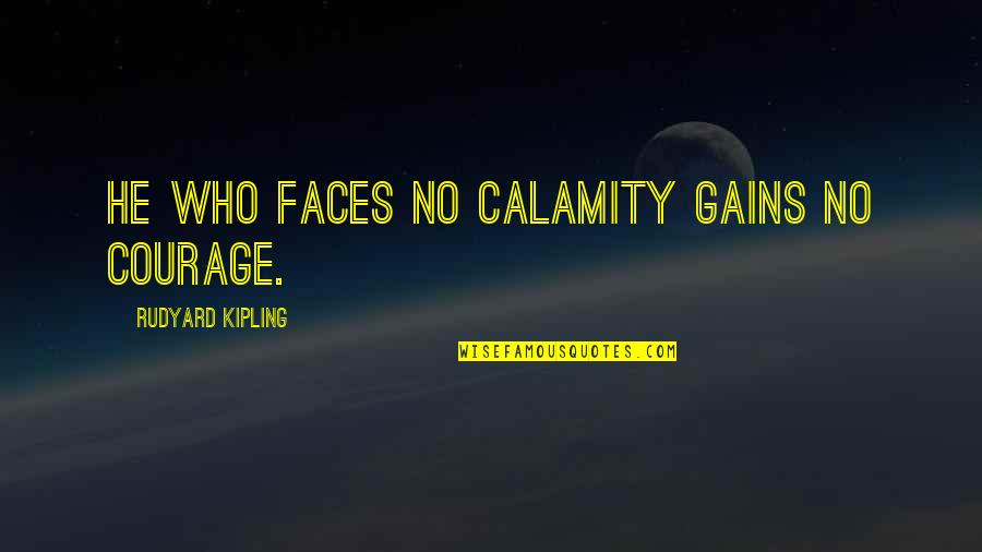 Wisecracking Quotes By Rudyard Kipling: He who faces no calamity gains no courage.