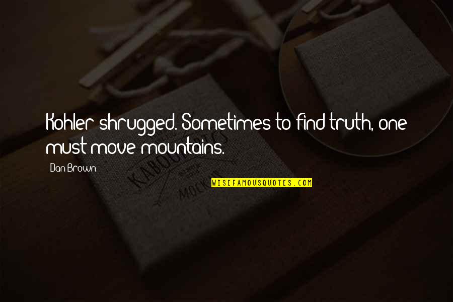 Wisecracks Comedy Quotes By Dan Brown: Kohler shrugged. Sometimes to find truth, one must