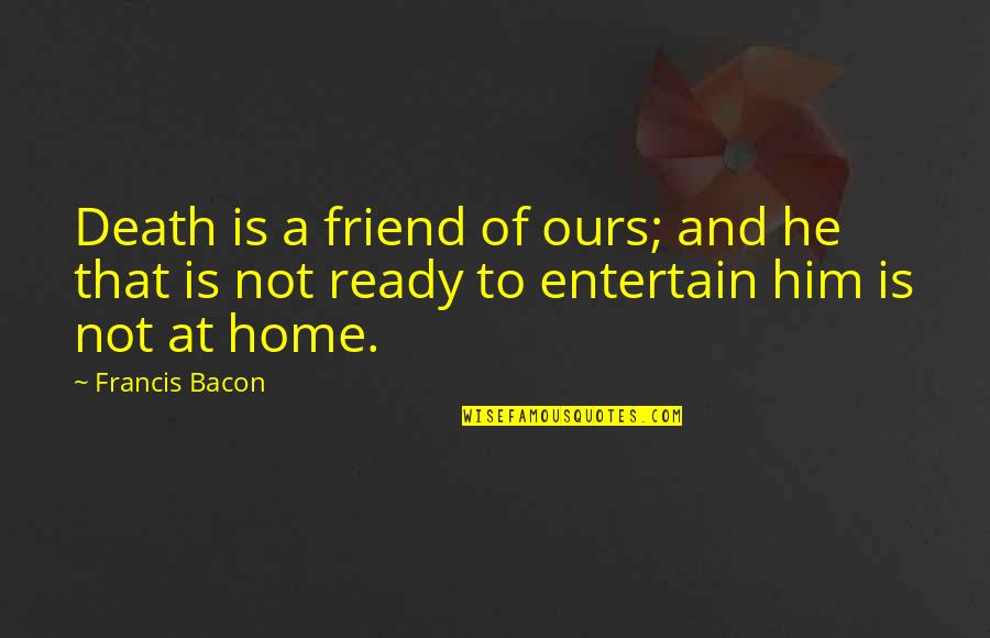 Wisecracks Quotes By Francis Bacon: Death is a friend of ours; and he