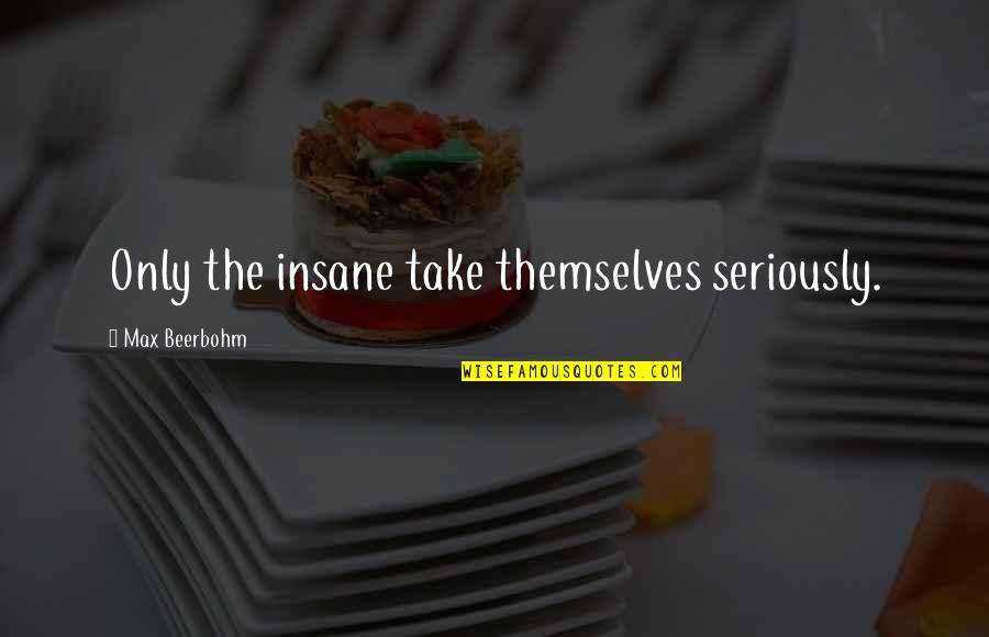 Wised Quotes By Max Beerbohm: Only the insane take themselves seriously. Wised Quotes By Max Beerbohm: Only the insane take themselves seriously.