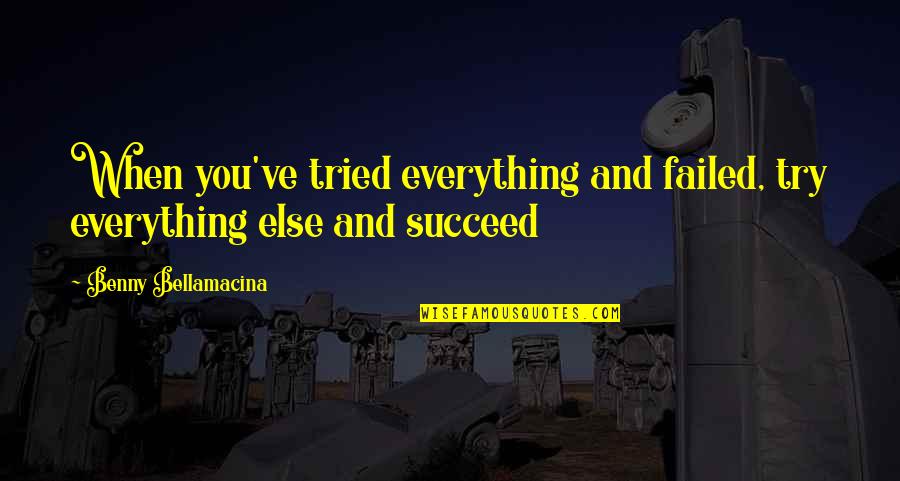 Wisedom Quotes By Benny Bellamacina: When you've tried everything and failed, try everything Wisedom Quotes By Benny Bellamacina: When you've tried everything and failed, try everything
