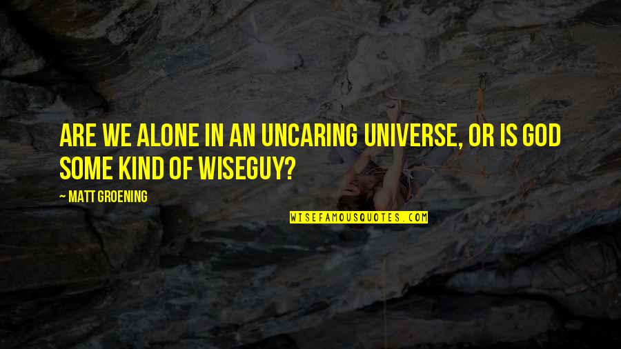 Wiseguy Quotes By Matt Groening: Are we alone in an uncaring universe, or