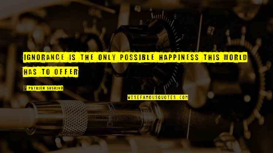Wiseguys Bar Quotes By Patrick Suskind: Ignorance is the only possible happiness this world