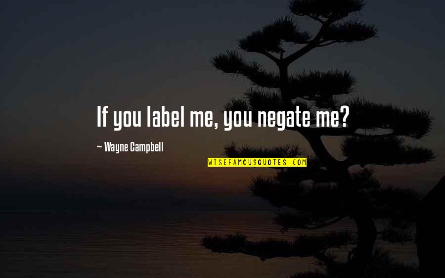 Wisehammer Quotes By Wayne Campbell: If you label me, you negate me? Wisehammer Quotes By Wayne Campbell: If you label me, you negate me?