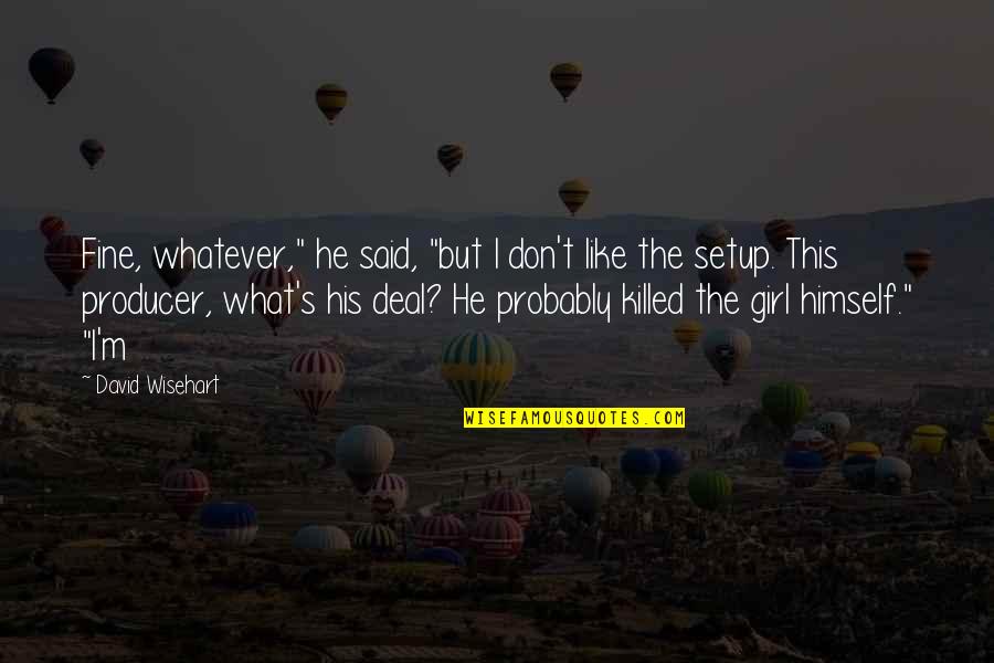 Wisehart Inc Quotes By David Wisehart: Fine, whatever," he said, "but I don't like Wisehart Inc Quotes By David Wisehart: Fine, whatever," he said, "but I don't like