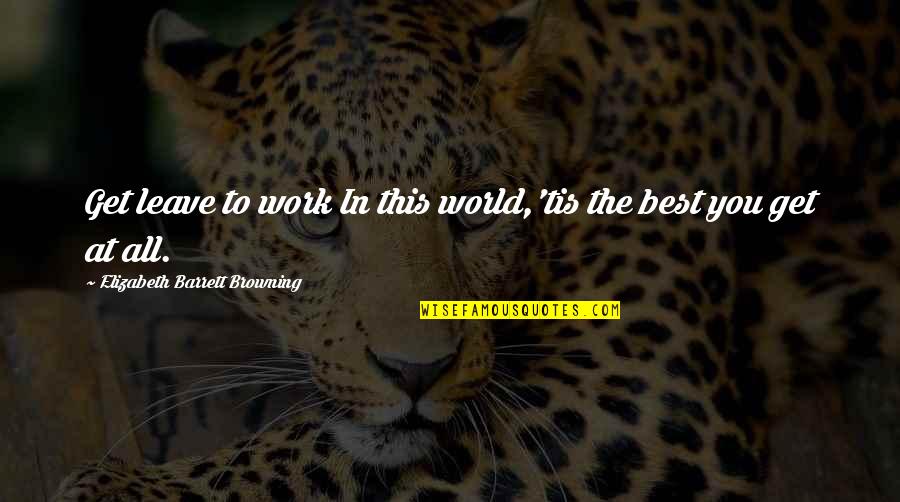 Wisehart Inc Quotes By Elizabeth Barrett Browning: Get leave to work In this world,'tis the Wisehart Inc Quotes By Elizabeth Barrett Browning: Get leave to work In this world,'tis the