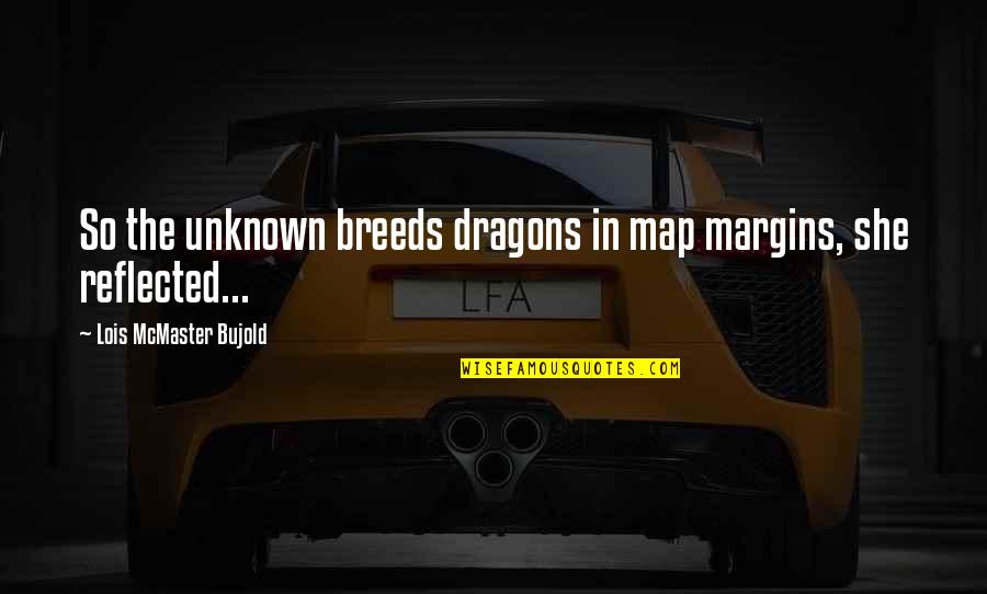 Wisely Pay Quotes By Lois McMaster Bujold: So the unknown breeds dragons in map margins,