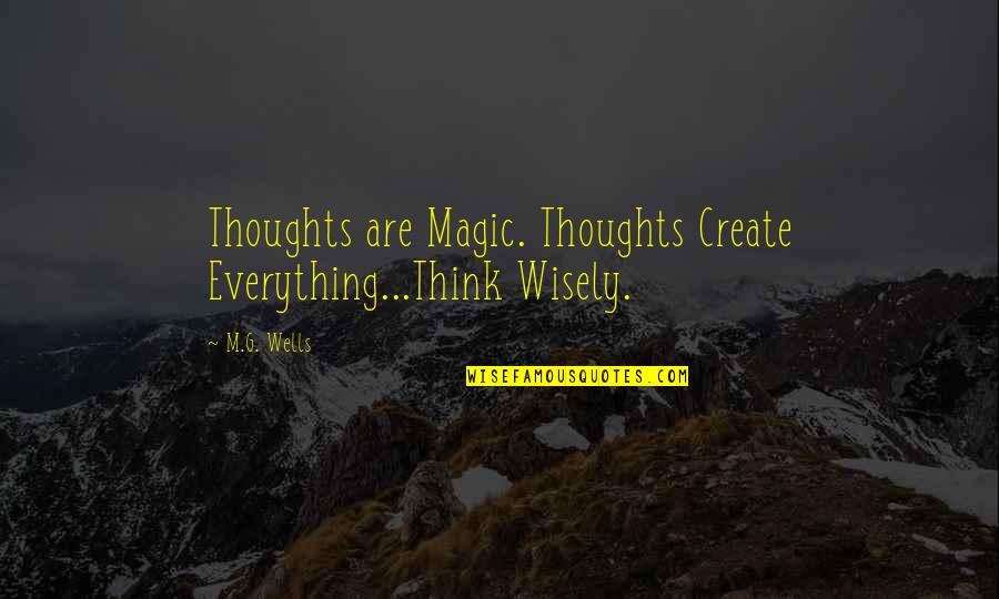 Wisely Quotes By M.G. Wells: Thoughts are Magic. Thoughts Create Everything...Think Wisely.