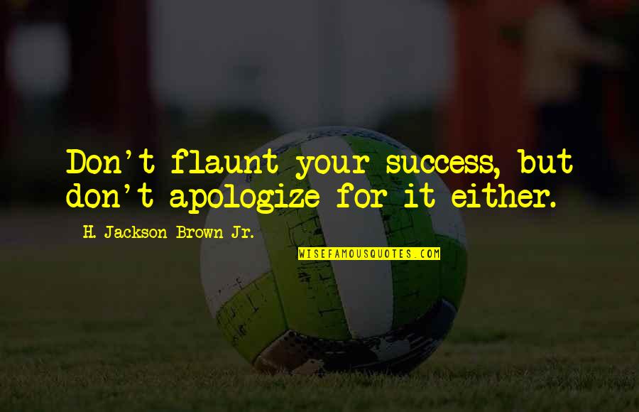 Wiseman's Cove Quotes By H. Jackson Brown Jr.: Don't flaunt your success, but don't apologize for Wiseman's Cove Quotes By H. Jackson Brown Jr.: Don't flaunt your success, but don't apologize for