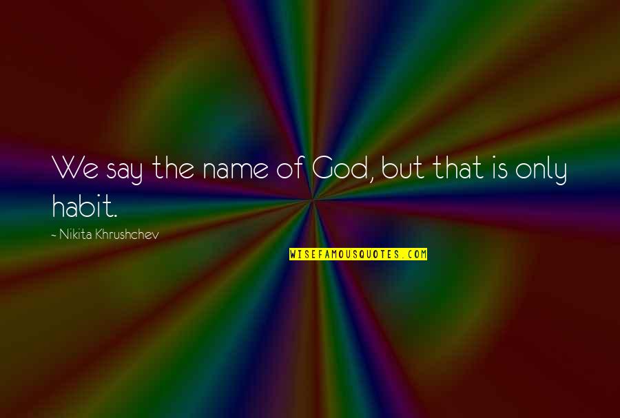 Wiseman's Cove Quotes By Nikita Khrushchev: We say the name of God, but that Wiseman's Cove Quotes By Nikita Khrushchev: We say the name of God, but that