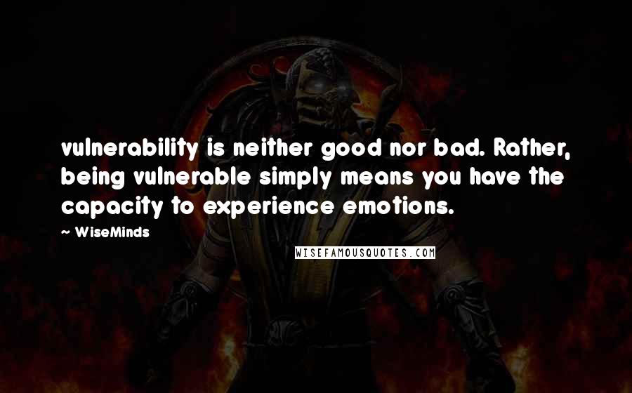 WiseMinds quotes: vulnerability is neither good nor bad. Rather, being vulnerable simply means you have the capacity to experience emotions.