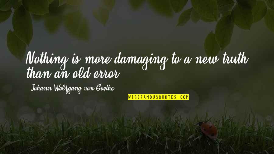 Wiseness Language Quotes By Johann Wolfgang Von Goethe: Nothing is more damaging to a new truth