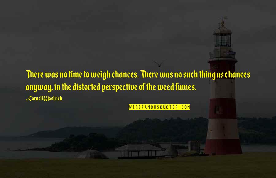 Wiseones Quotes By Cornell Woolrich: There was no time to weigh chances. There Wiseones Quotes By Cornell Woolrich: There was no time to weigh chances. There