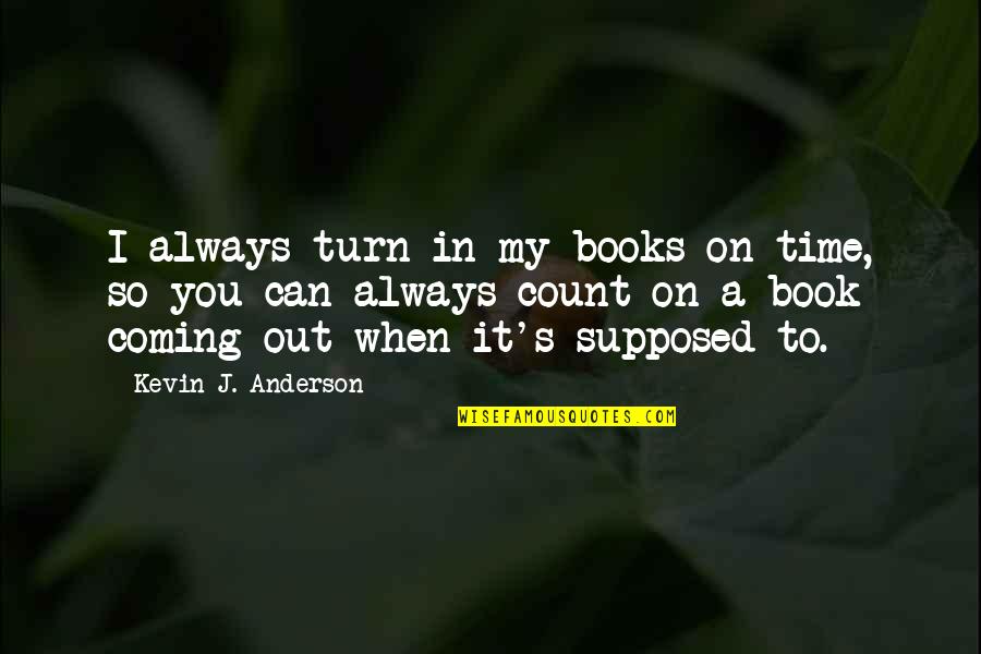 Wiseones Quotes By Kevin J. Anderson: I always turn in my books on time, Wiseones Quotes By Kevin J. Anderson: I always turn in my books on time,