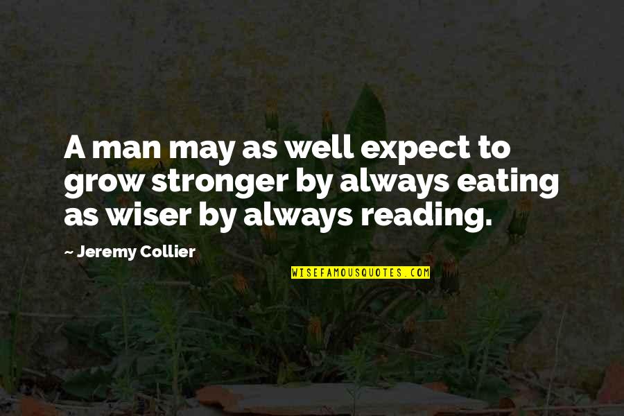 Wiser And Stronger Quotes By Jeremy Collier: A man may as well expect to grow