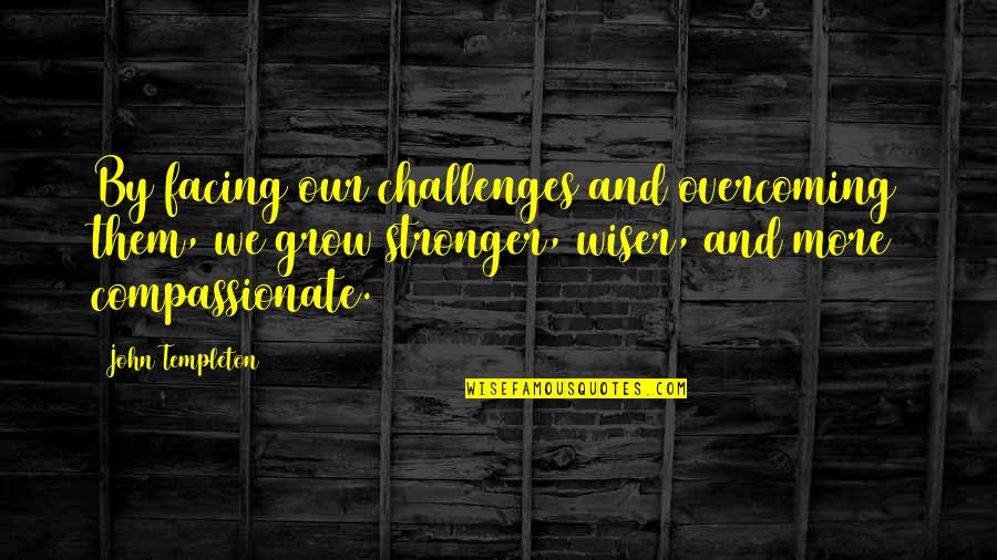 Wiser And Stronger Quotes By John Templeton: By facing our challenges and overcoming them, we