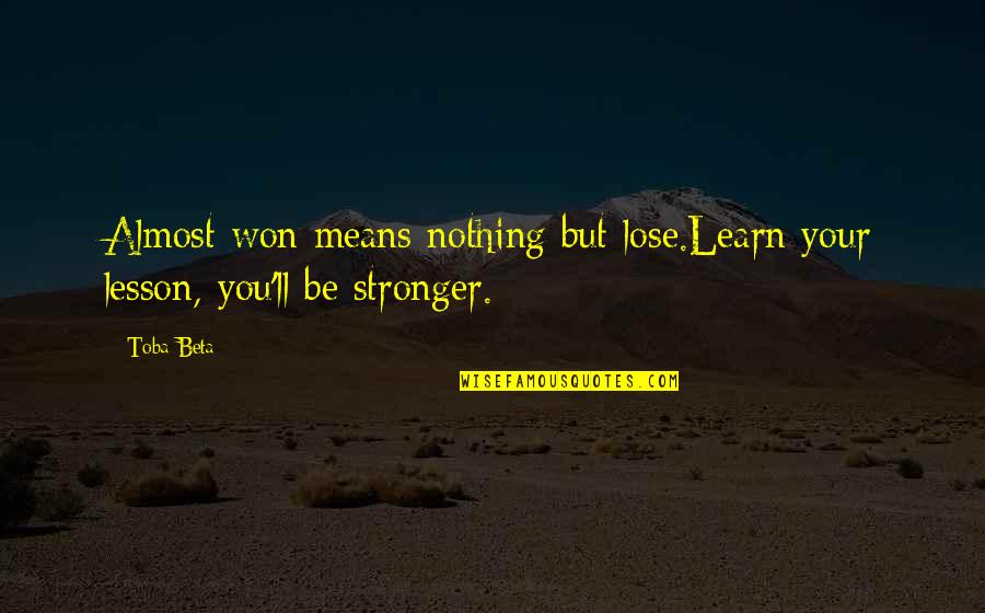 Wiser And Stronger Quotes By Toba Beta: Almost won means nothing but lose.Learn your lesson,