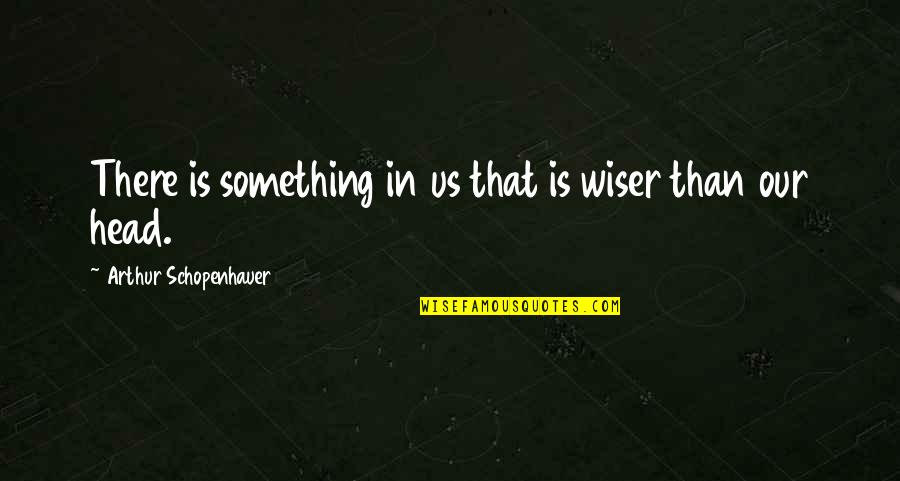Wiser Quotes By Arthur Schopenhauer: There is something in us that is wiser