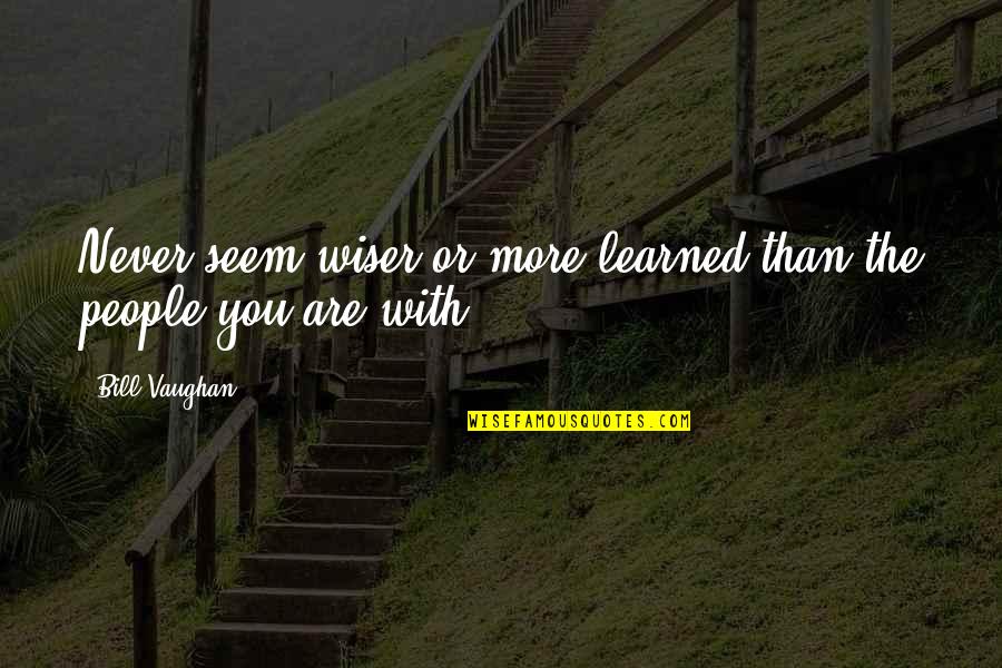 Wiser Quotes By Bill Vaughan: Never seem wiser or more learned than the